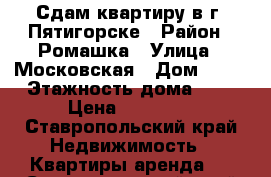 Сдам квартиру в г. Пятигорске › Район ­ Ромашка › Улица ­ Московская › Дом ­ 80 › Этажность дома ­ 1 › Цена ­ 12 000 - Ставропольский край Недвижимость » Квартиры аренда   . Ставропольский край